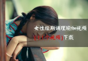女性<font color='red'>經(jīng)期</font><font color='red'>調(diào)理</font>11個(gè)瑜伽視頻下載